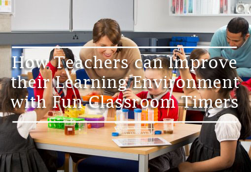 How Teachers can Improve their Learning Environment with Fun Classroom Timers